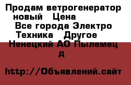 Продам ветрогенератор новый › Цена ­ 25 000 - Все города Электро-Техника » Другое   . Ненецкий АО,Пылемец д.